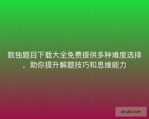 数独题目下载大全免费提供多种难度选择，助你提升解题技巧和思维能力
