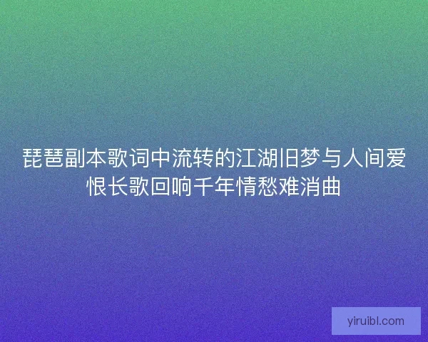琵琶副本歌词中流转的江湖旧梦与人间爱恨长歌回响千年情愁难消曲