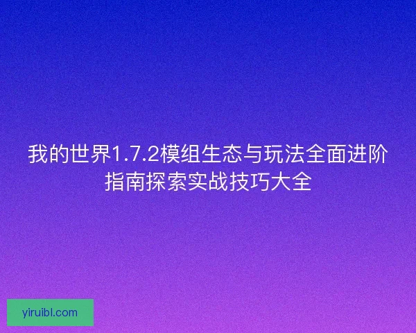 我的世界1.7.2模组生态与玩法全面进阶指南探索实战技巧大全