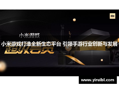 小米游戏打造全新生态平台 引领手游行业创新与发展