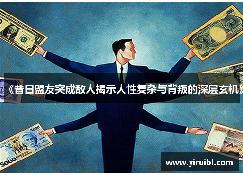 《昔日盟友突成敌人揭示人性复杂与背叛的深层玄机》