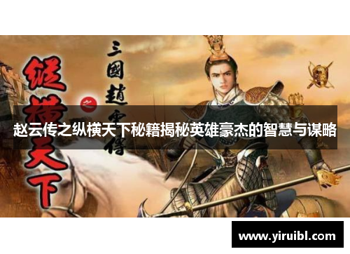 赵云传之纵横天下秘籍揭秘英雄豪杰的智慧与谋略