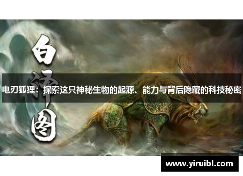 电刃狐狸：探索这只神秘生物的起源、能力与背后隐藏的科技秘密