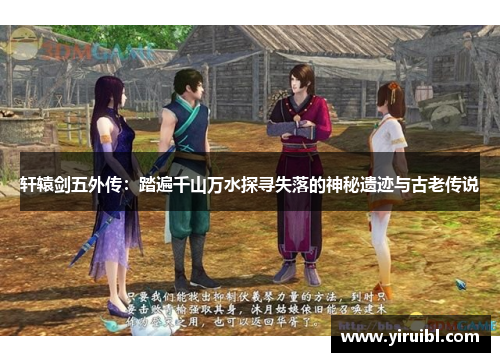 轩辕剑五外传：踏遍千山万水探寻失落的神秘遗迹与古老传说